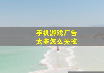 手机游戏广告太多怎么关掉