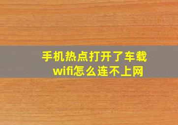 手机热点打开了车载wifi怎么连不上网