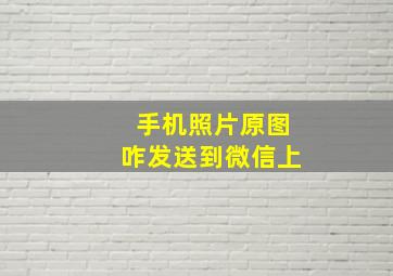 手机照片原图咋发送到微信上