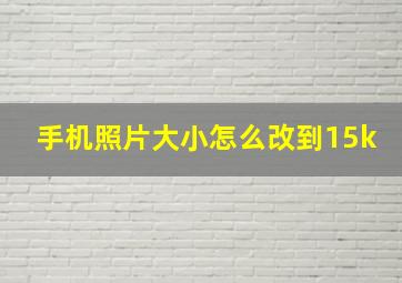 手机照片大小怎么改到15k