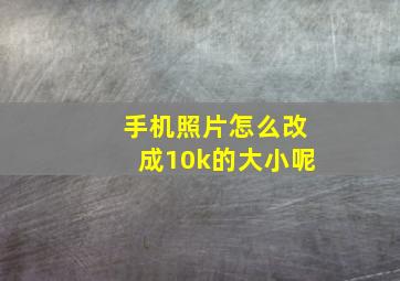 手机照片怎么改成10k的大小呢