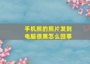 手机照的照片发到电脑很黑怎么回事