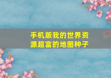 手机版我的世界资源超富的地图种子