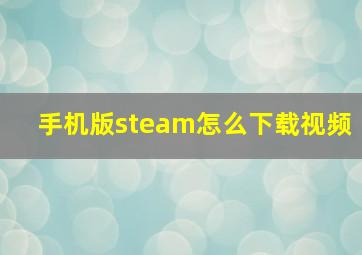 手机版steam怎么下载视频