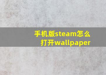 手机版steam怎么打开wallpaper