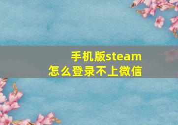 手机版steam怎么登录不上微信