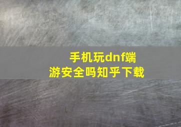 手机玩dnf端游安全吗知乎下载