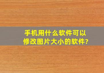 手机用什么软件可以修改图片大小的软件?