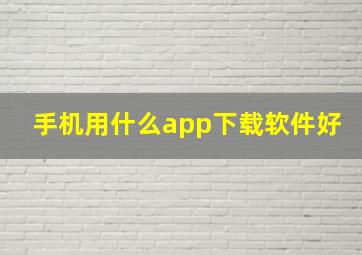 手机用什么app下载软件好