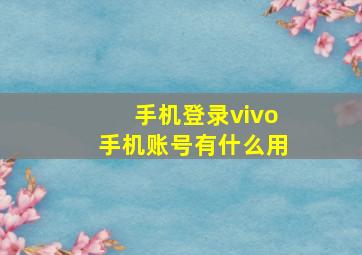 手机登录vivo手机账号有什么用