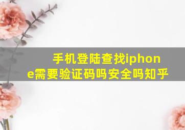 手机登陆查找iphone需要验证码吗安全吗知乎