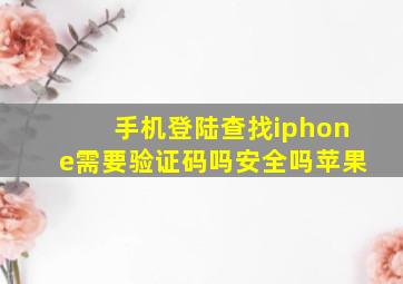 手机登陆查找iphone需要验证码吗安全吗苹果