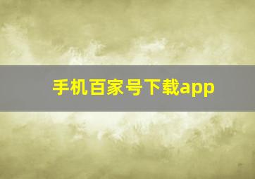 手机百家号下载app