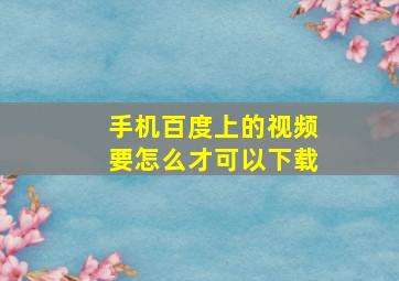 手机百度上的视频要怎么才可以下载