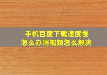 手机百度下载速度慢怎么办啊视频怎么解决