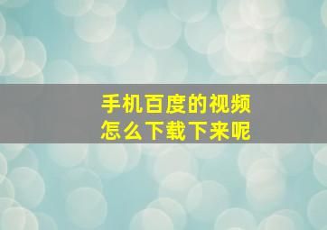 手机百度的视频怎么下载下来呢