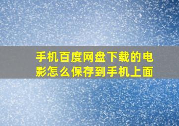 手机百度网盘下载的电影怎么保存到手机上面