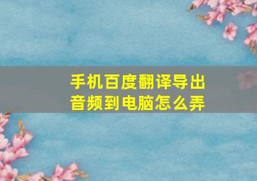 手机百度翻译导出音频到电脑怎么弄