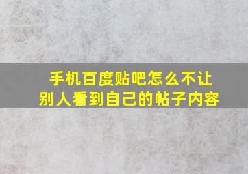 手机百度贴吧怎么不让别人看到自己的帖子内容