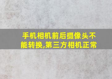 手机相机前后摄像头不能转换,第三方相机正常