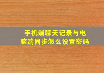 手机端聊天记录与电脑端同步怎么设置密码