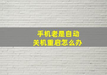 手机老是自动关机重启怎么办