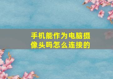 手机能作为电脑摄像头吗怎么连接的