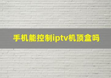 手机能控制iptv机顶盒吗