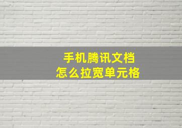 手机腾讯文档怎么拉宽单元格