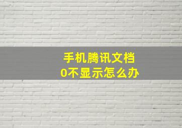 手机腾讯文档0不显示怎么办