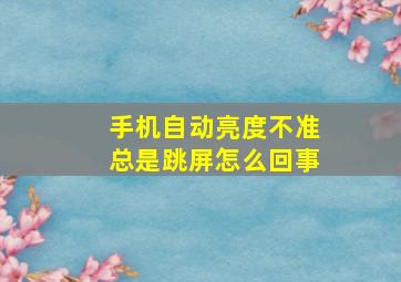 手机自动亮度不准总是跳屏怎么回事