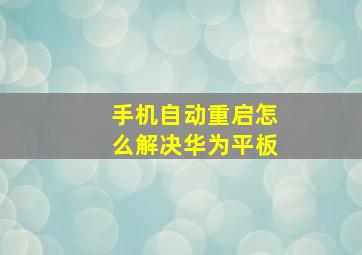 手机自动重启怎么解决华为平板