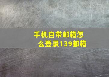 手机自带邮箱怎么登录139邮箱