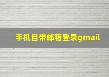 手机自带邮箱登录gmail