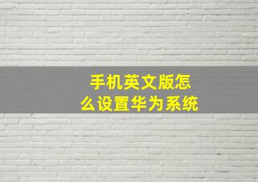 手机英文版怎么设置华为系统