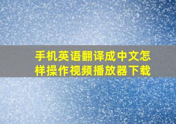 手机英语翻译成中文怎样操作视频播放器下载