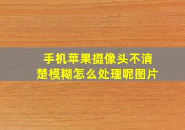 手机苹果摄像头不清楚模糊怎么处理呢图片