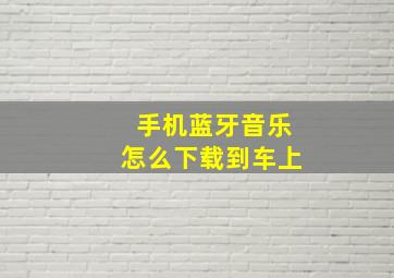 手机蓝牙音乐怎么下载到车上