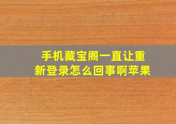 手机藏宝阁一直让重新登录怎么回事啊苹果