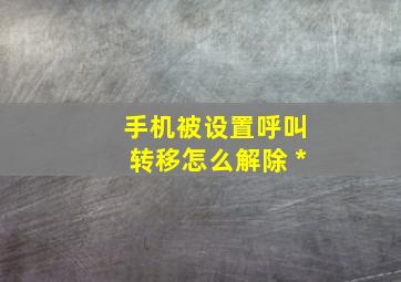 手机被设置呼叫转移怎么解除 *#73