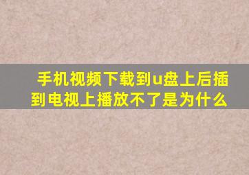 手机视频下载到u盘上后插到电视上播放不了是为什么