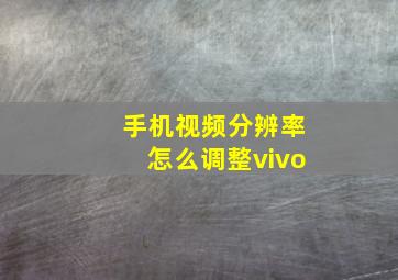 手机视频分辨率怎么调整vivo