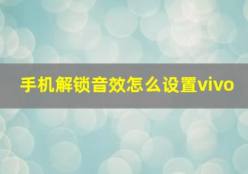 手机解锁音效怎么设置vivo