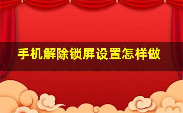 手机解除锁屏设置怎样做