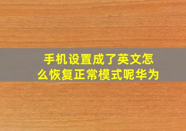 手机设置成了英文怎么恢复正常模式呢华为