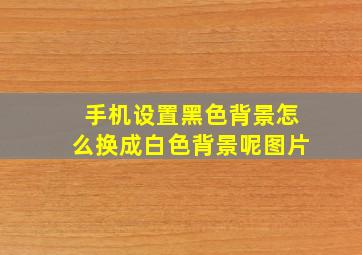 手机设置黑色背景怎么换成白色背景呢图片