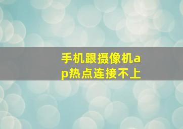 手机跟摄像机ap热点连接不上