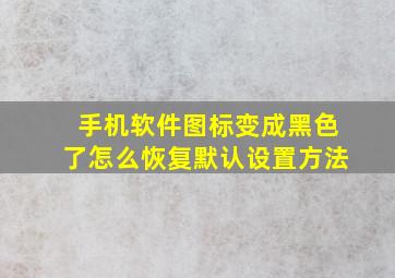 手机软件图标变成黑色了怎么恢复默认设置方法