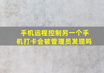 手机远程控制另一个手机打卡会被管理员发现吗