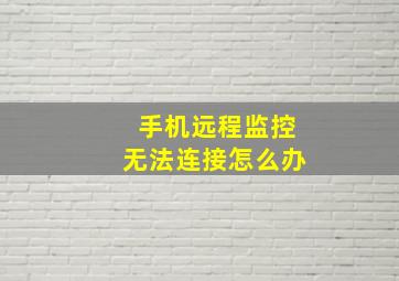 手机远程监控无法连接怎么办